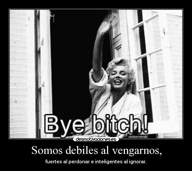 Somos debiles al vengarnos, - fuertes al perdonar e inteligentes al ignorar.