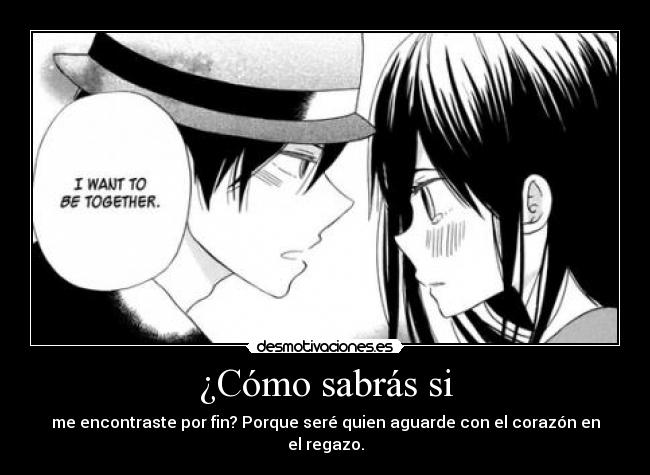 ¿Cómo sabrás si - me encontraste por fin? Porque seré quien aguarde con el corazón en el regazo.