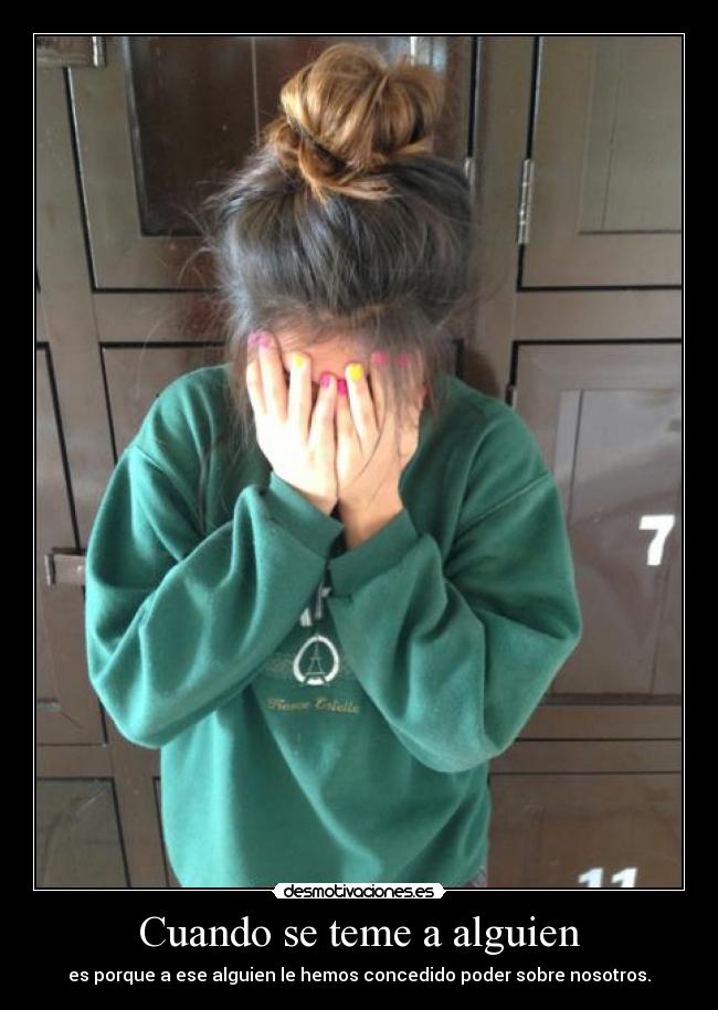 Cuando se teme a alguien - es porque a ese alguien le hemos concedido poder sobre nosotros.