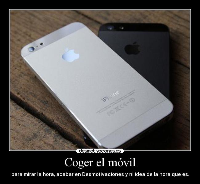 Coger el móvil - para mirar la hora, acabar en Desmotivaciones y ni idea de la hora que es.