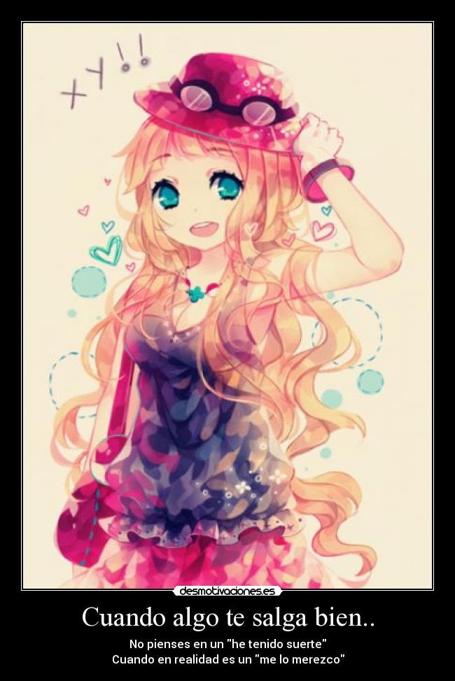 Cuando algo te salga bien.. - No pienses en un he tenido suerte
Cuando en realidad es un me lo merezco