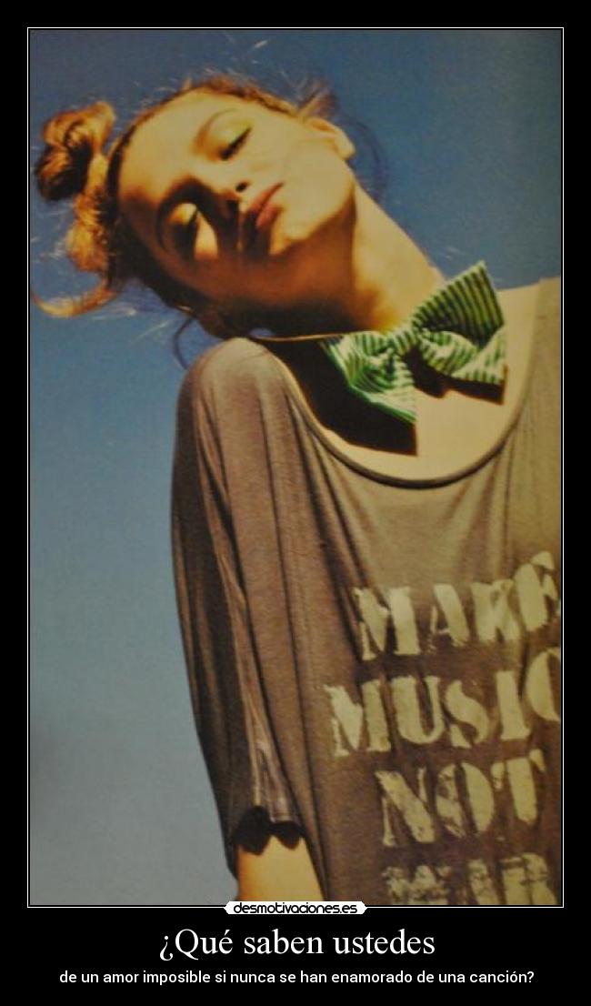 ¿Qué saben ustedes - de un amor imposible si nunca se han enamorado de una canción?
