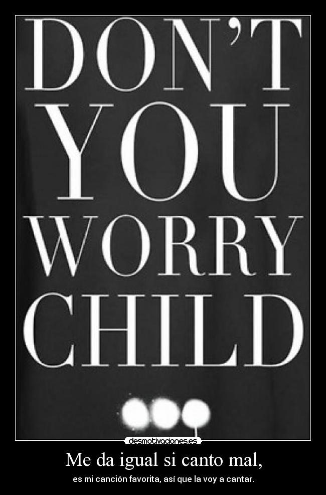 Me da igual si canto mal, - es mi canción favorita, así que la voy a cantar.