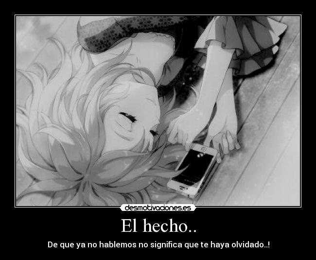 El hecho.. - De que ya no hablemos no significa que te haya olvidado..!