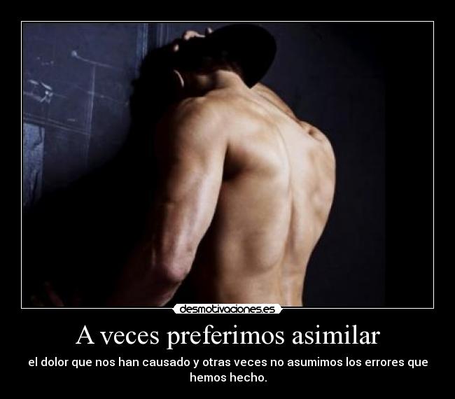 A veces preferimos asimilar - el dolor que nos han causado y otras veces no asumimos los errores que
hemos hecho.
