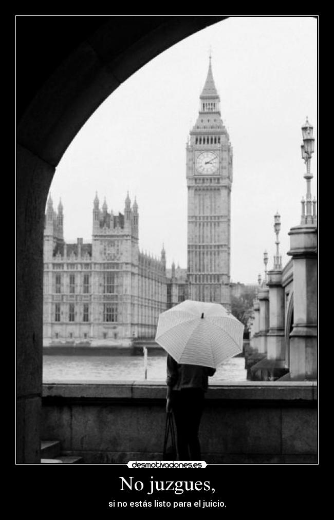 No juzgues, -