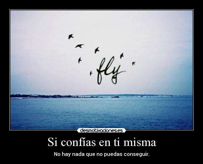 Si confías en ti misma - No hay nada que no puedas conseguir.