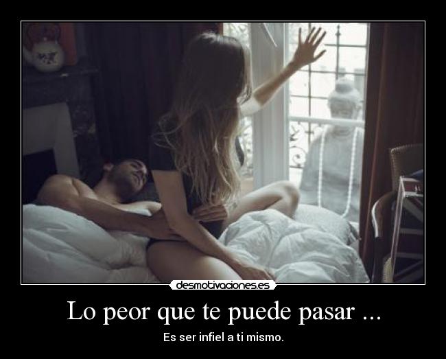 Lo peor que te puede pasar ... - Es ser infiel a ti mismo.