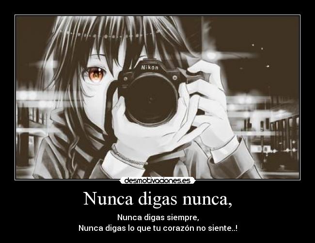 Nunca digas nunca, - Nunca digas siempre,
Nunca digas lo que tu corazón no siente..!