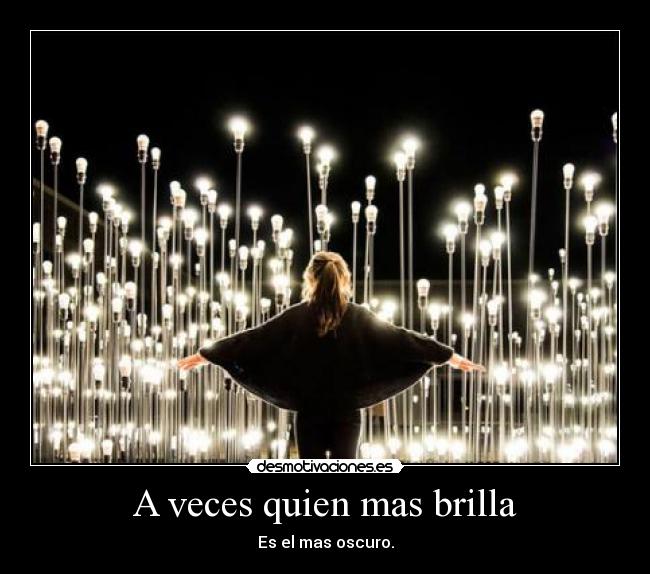 A veces quien mas brilla - Es el mas oscuro.