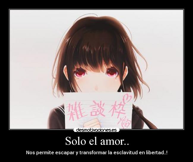 Solo el amor.. - Nos permite escapar y transformar la esclavitud en libertad..!