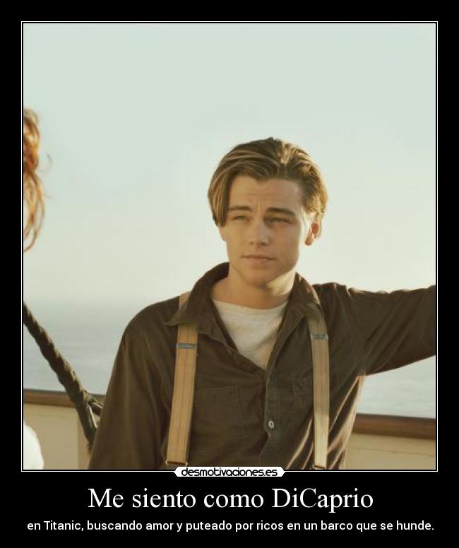 Me siento como DiCaprio - en Titanic, buscando amor y puteado por ricos en un barco que se hunde.
