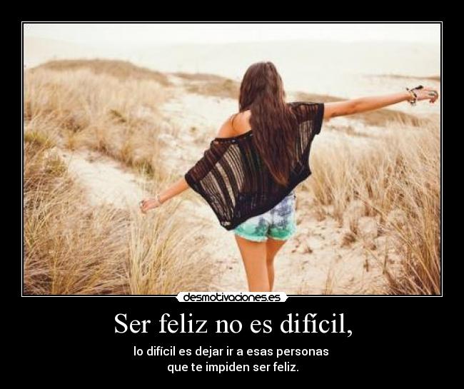 Ser feliz no es difícil, -