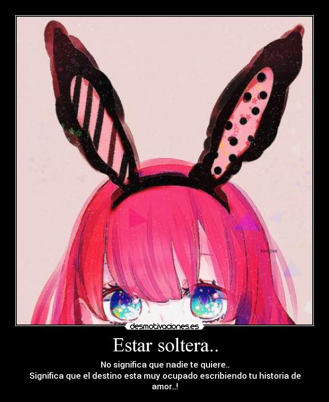 Estar soltera.. - No significa que nadie te quiere..
Significa que el destino esta muy ocupado escribiendo tu historia de amor..!