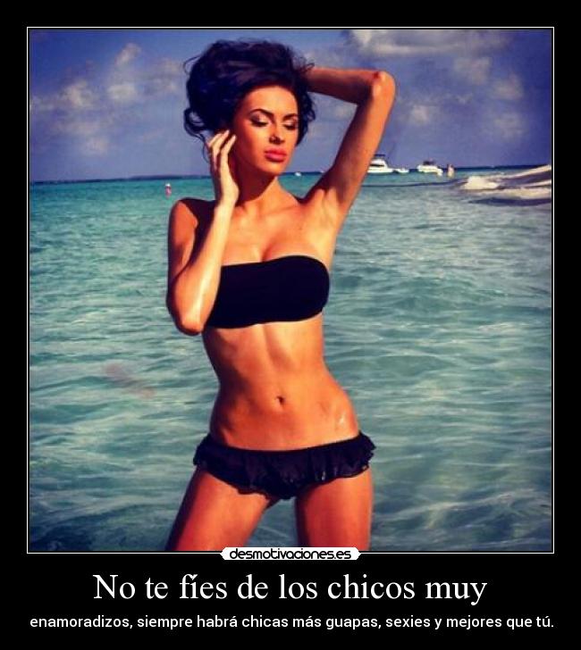 No te fíes de los chicos muy - enamoradizos, siempre habrá chicas más guapas, sexies y mejores que tú.