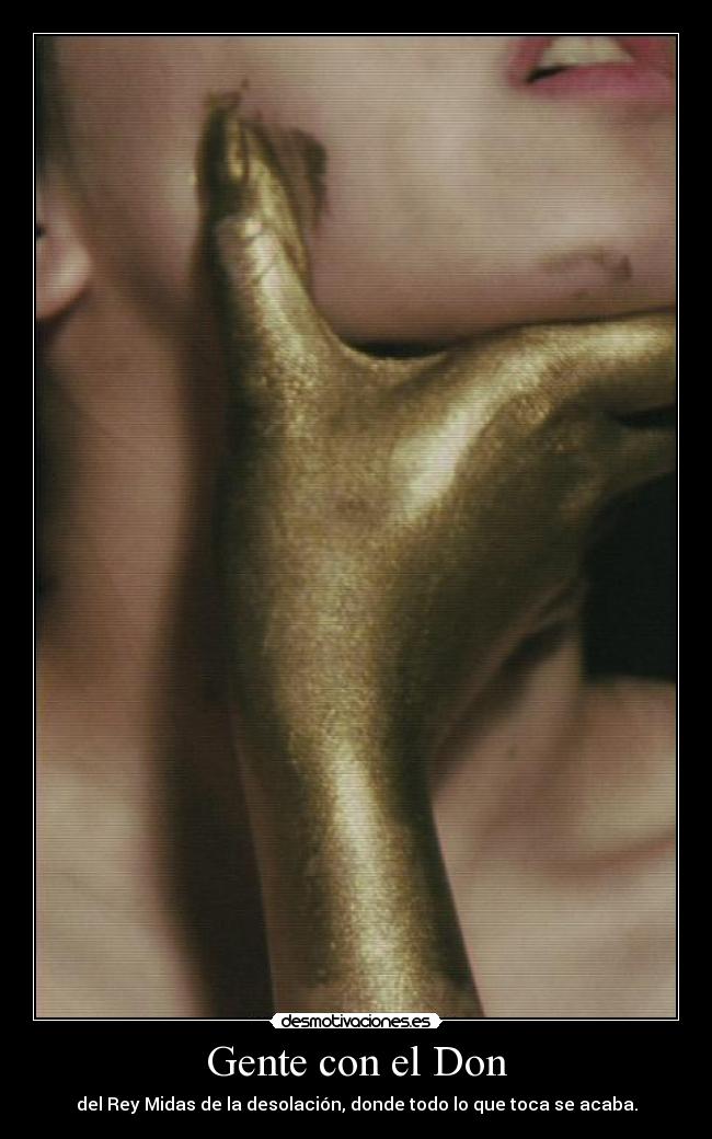 Gente con el Don - del Rey Midas de la desolación, donde todo lo que toca se acaba.