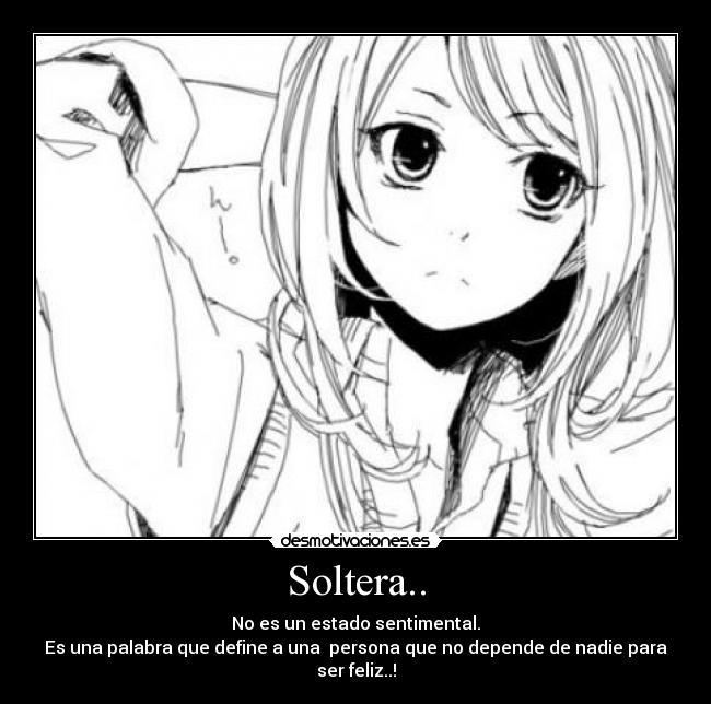 Soltera.. - No es un estado sentimental.
Es una palabra que define a una persona que no depende de nadie para ser feliz..!