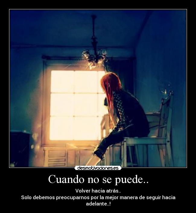 Cuando no se puede.. - Volver hacia atrás..
Solo debemos preocuparnos por la mejor manera de seguir hacia adelante..!