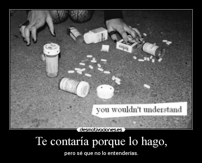 Te contaría porque lo hago, - pero sé que no lo entenderías.