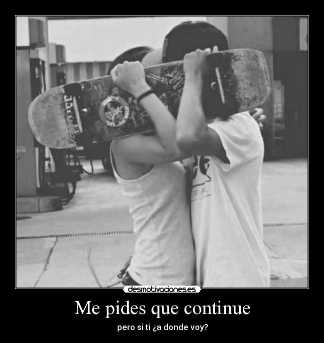 Me pides que continue - pero si ti ¿a donde voy?