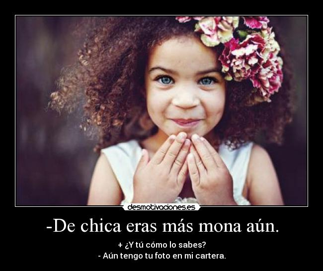 -De chica eras más mona aún. -