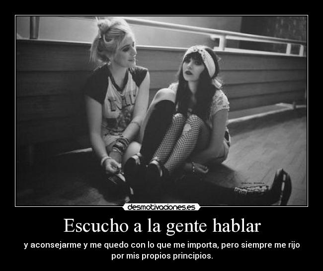 Escucho a la gente hablar - y aconsejarme y me quedo con lo que me importa, pero siempre me rijo
por mis propios principios.