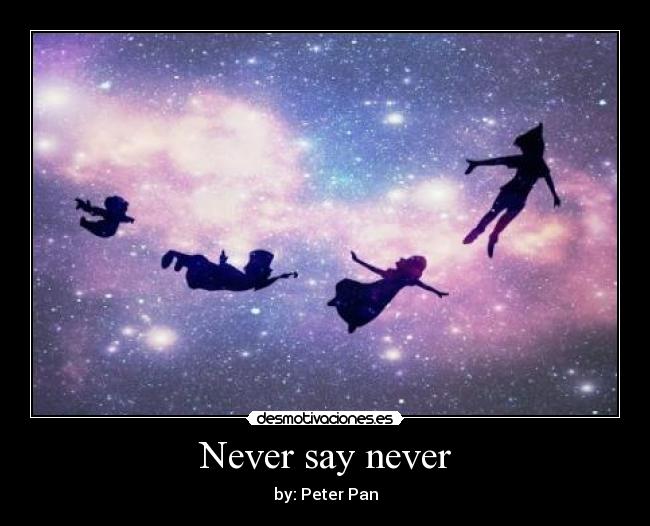 Never say never - by: Peter Pan