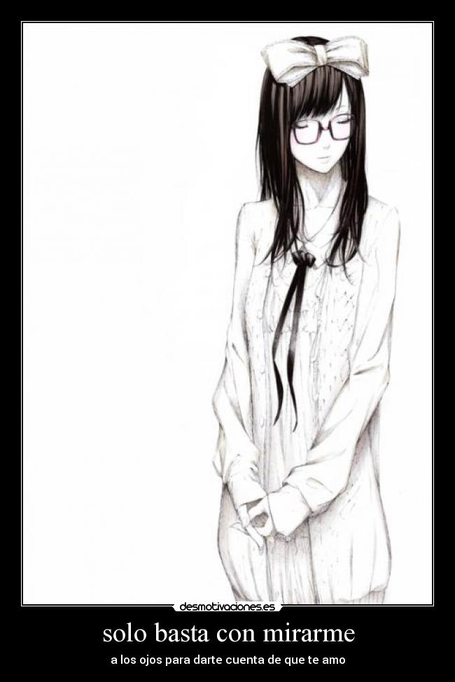 solo basta con mirarme - a los ojos para darte cuenta de que te amo