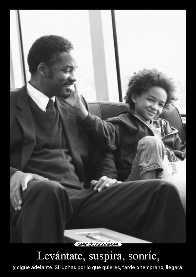 Levántate, suspira, sonríe, - y sigue adelante. Si luchas por lo que quieres, tarde o temprano, llegará.