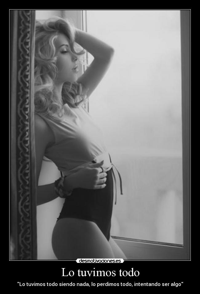 Lo tuvimos todo - Lo tuvimos todo siendo nada, lo perdimos todo, intentando ser algo