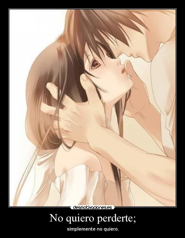No quiero perderte; - simplemente no quiero.