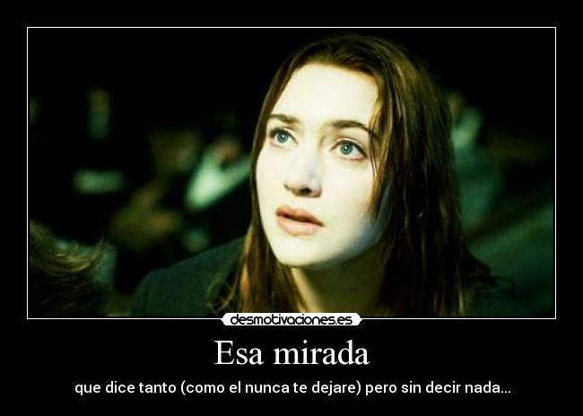 Esa mirada - que dice tanto (como el nunca te dejare) pero sin decir nada...