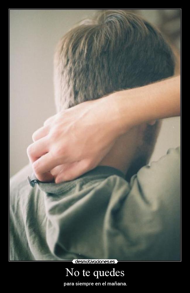 No te quedes - para siempre en el mañana.