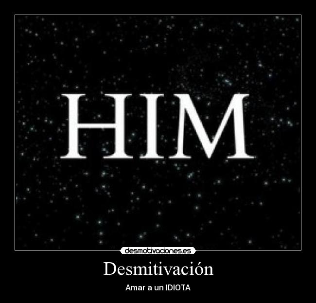 Desmitivación - Amar a un IDIOTA♥