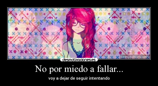 No por miedo a fallar... -