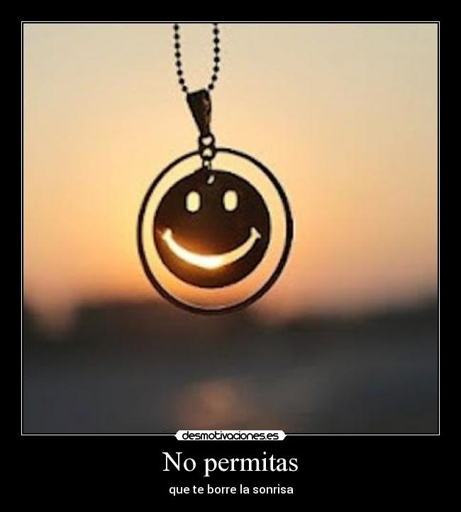 No permitas - que te borre la sonrisa