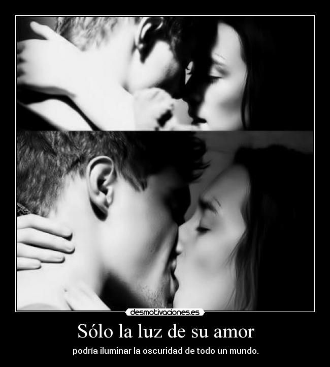 Sólo la luz de su amor - podría iluminar la oscuridad de todo un mundo.