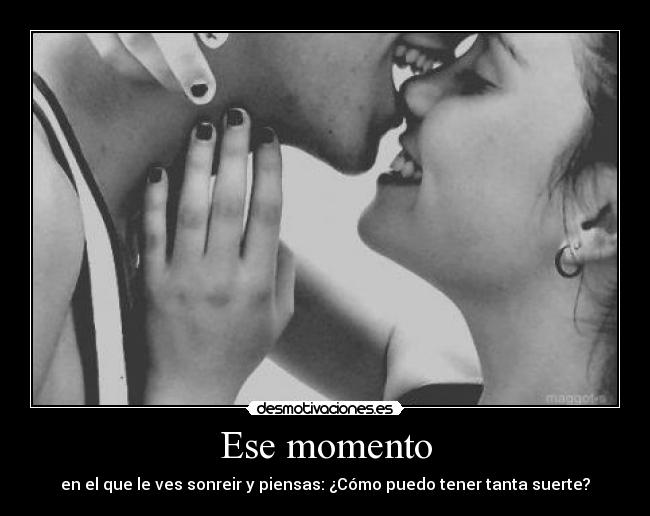 Ese momento - en el que le ves sonreir y piensas: ¿Cómo puedo tener tanta suerte?