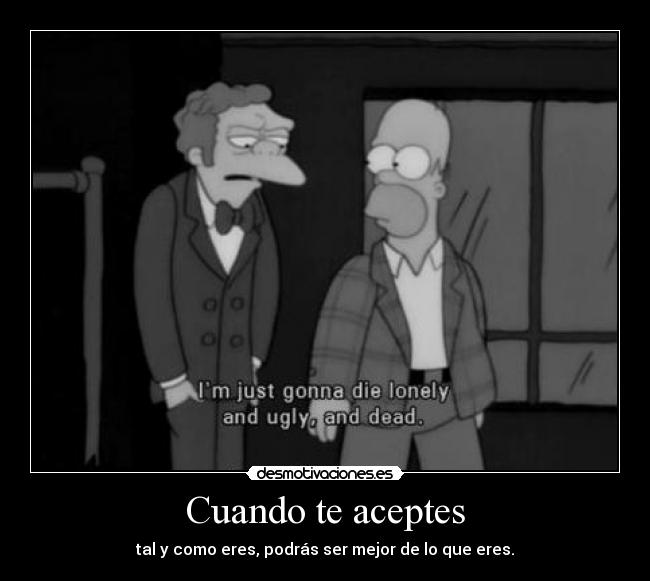 Cuando te aceptes - tal y como eres, podrás ser mejor de lo que eres.