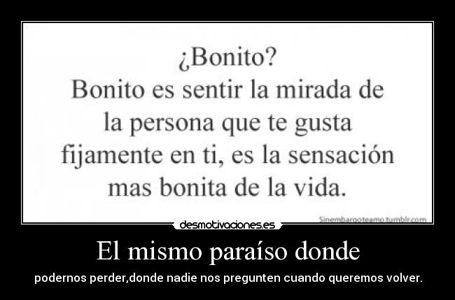 El mismo paraíso donde - podernos perder,donde nadie nos pregunten cuando queremos volver.