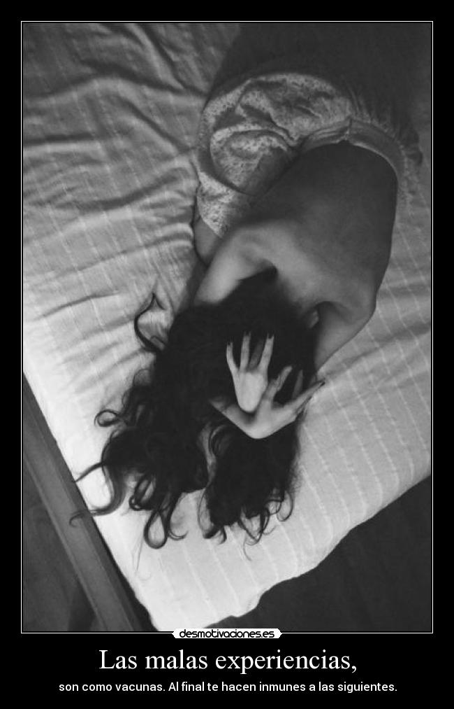 Las malas experiencias, - son como vacunas. Al final te hacen inmunes a las siguientes.