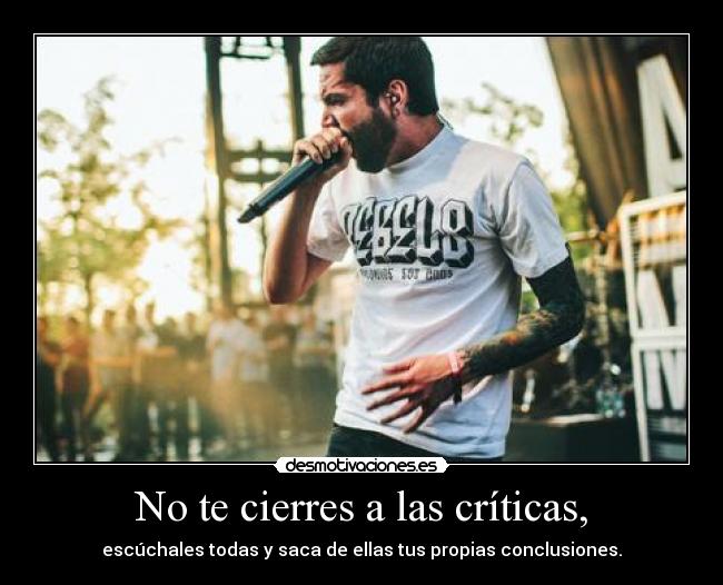 No te cierres a las críticas, - escúchales todas y saca de ellas tus propias conclusiones.
