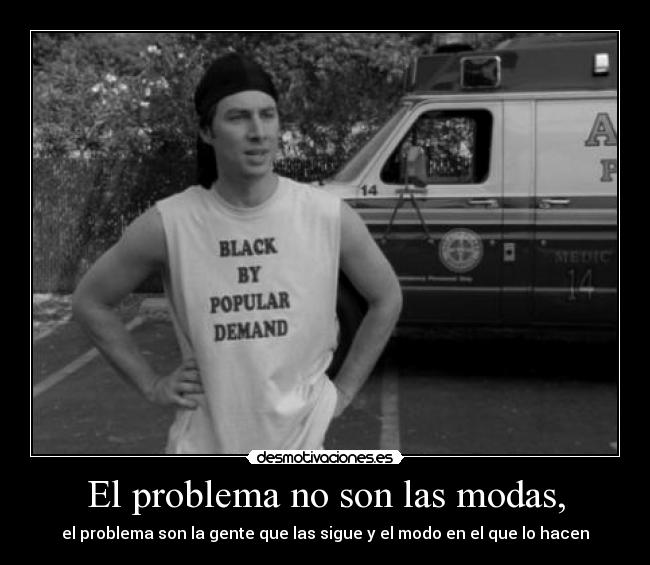 El problema no son las modas, - el problema son la gente que las sigue y el modo en el que lo hacen