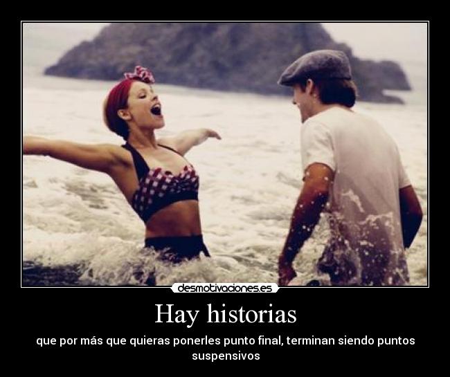Hay historias - que por más que quieras ponerles punto final, terminan siendo puntos suspensivos