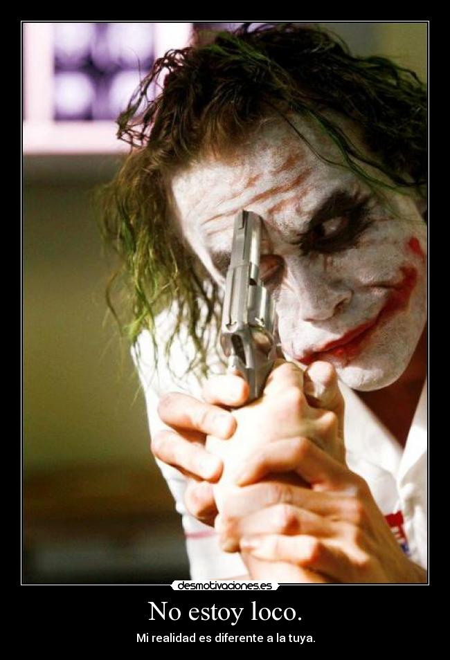 No estoy loco. - Mi realidad es diferente a la tuya.