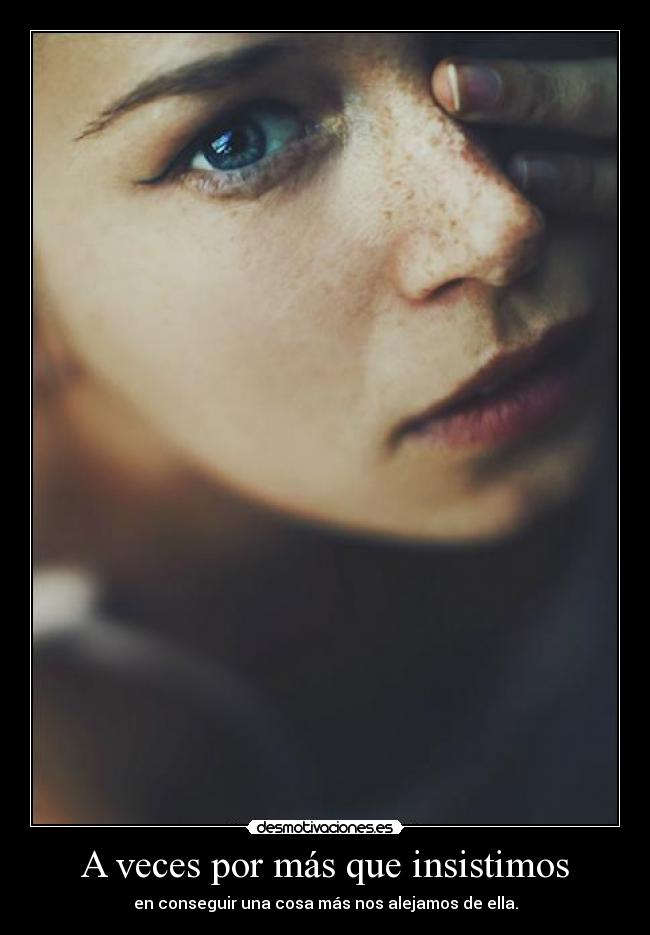 A veces por más que insistimos -