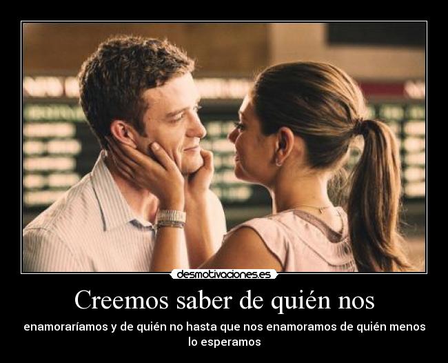 Creemos saber de quién nos - enamoraríamos y de quién no hasta que nos enamoramos de quién menos
lo esperamos