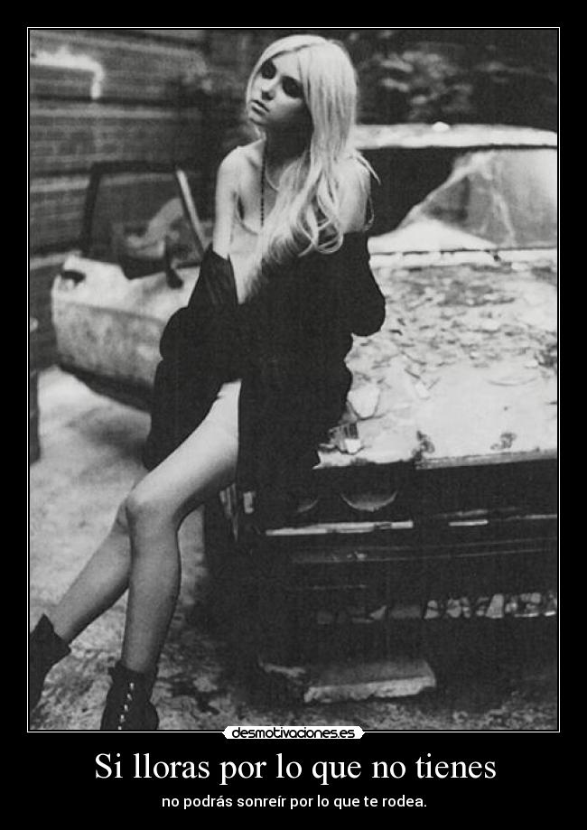 Si lloras por lo que no tienes - no podrás sonreír por lo que te rodea.