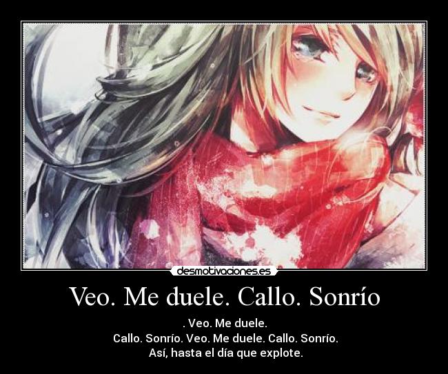 Veo. Me duele. Callo. Sonrío - . Veo. Me duele.
 Callo. Sonrío. Veo. Me duele. Callo. Sonrío.
 Así, hasta el día que explote.