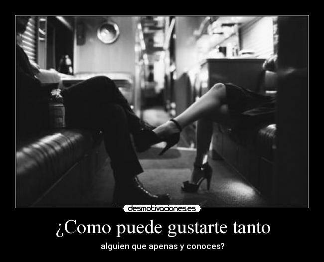 ¿Como puede gustarte tanto -
